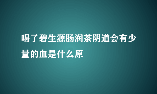 喝了碧生源肠润茶阴道会有少量的血是什么原