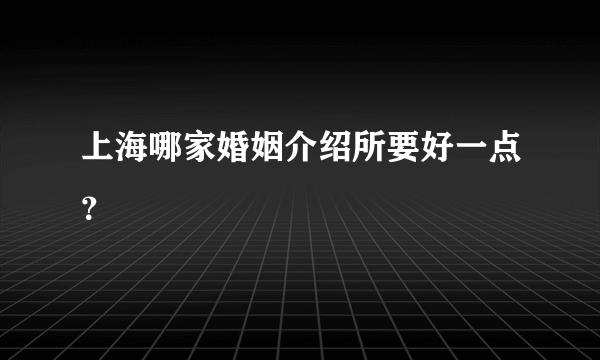 上海哪家婚姻介绍所要好一点？