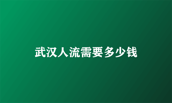 武汉人流需要多少钱