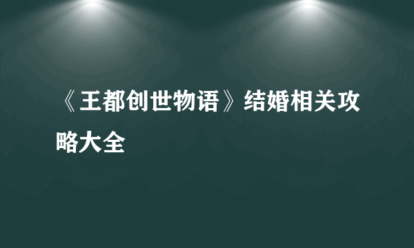 《王都创世物语》结婚相关攻略大全