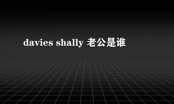 davies shally 老公是谁