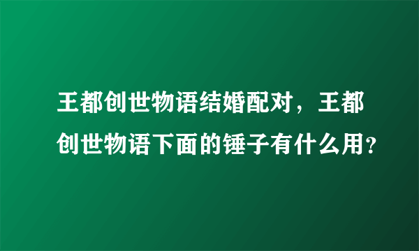 王都创世物语结婚配对，王都创世物语下面的锤子有什么用？