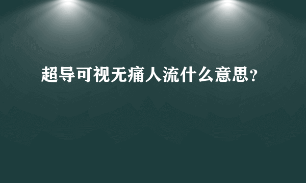 超导可视无痛人流什么意思？