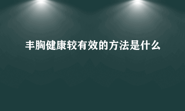 丰胸健康较有效的方法是什么