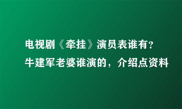 电视剧《牵挂》演员表谁有？牛建军老婆谁演的，介绍点资料