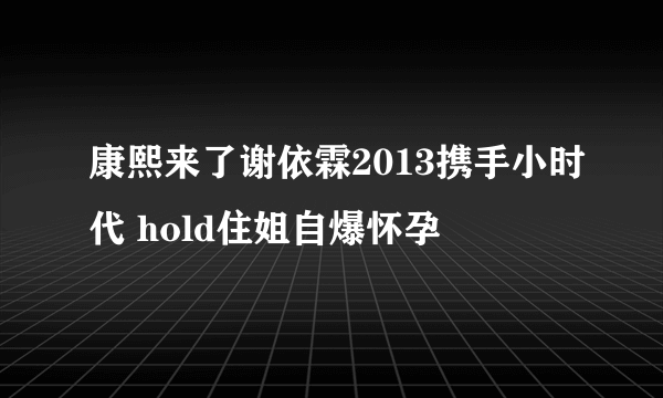 康熙来了谢依霖2013携手小时代 hold住姐自爆怀孕