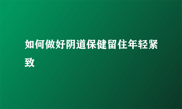 如何做好阴道保健留住年轻紧致