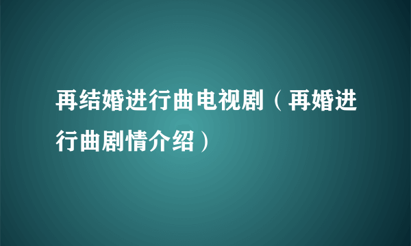 再结婚进行曲电视剧（再婚进行曲剧情介绍）