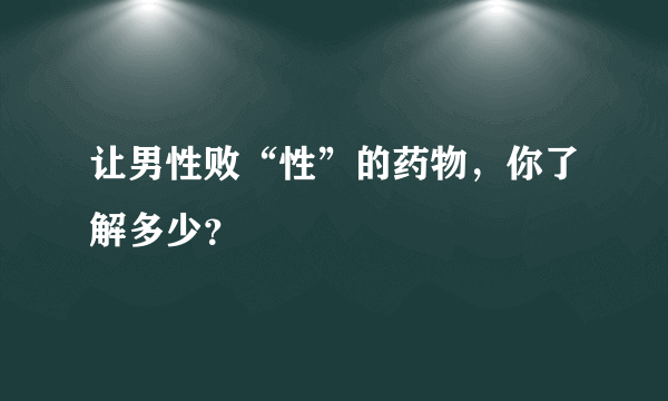 让男性败“性”的药物，你了解多少？