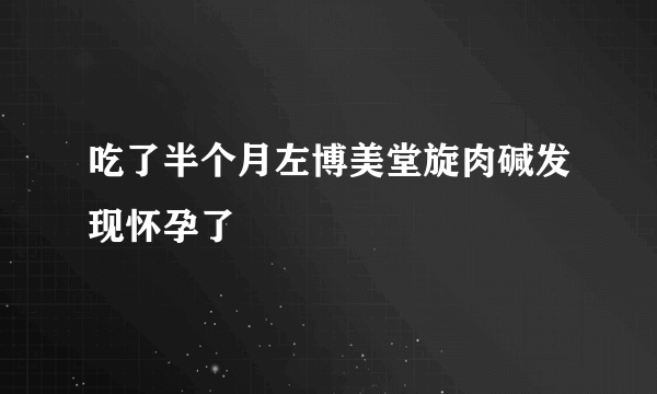 吃了半个月左博美堂旋肉碱发现怀孕了