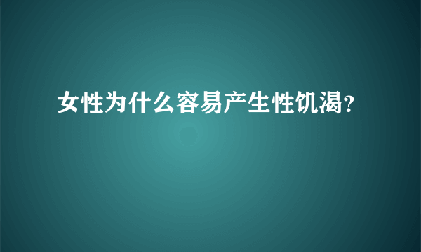 女性为什么容易产生性饥渴？