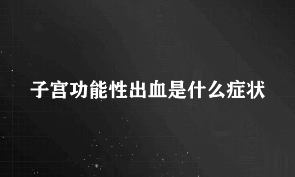 子宫功能性出血是什么症状