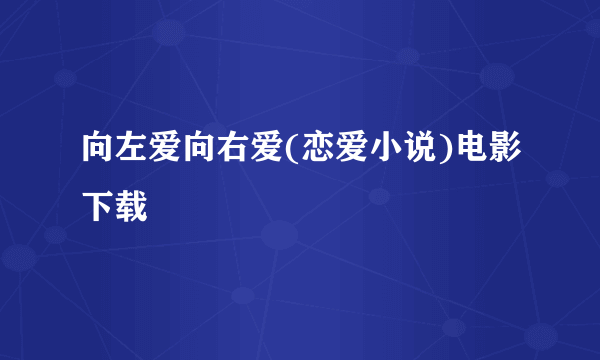 向左爱向右爱(恋爱小说)电影下载