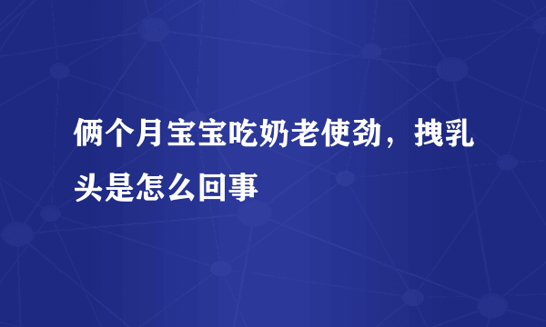 俩个月宝宝吃奶老使劲，拽乳头是怎么回事