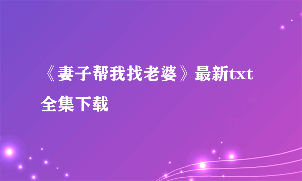 《妻子帮我找老婆》最新txt全集下载