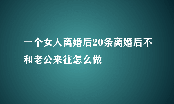 一个女人离婚后20条离婚后不和老公来往怎么做