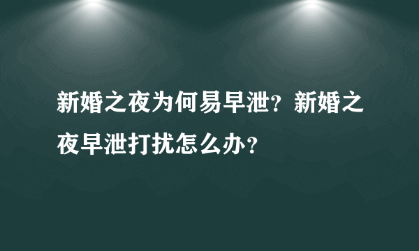 新婚之夜为何易早泄？新婚之夜早泄打扰怎么办？