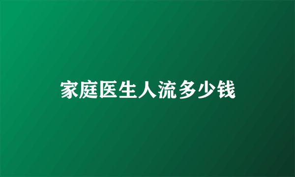 家庭医生人流多少钱