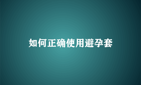 如何正确使用避孕套