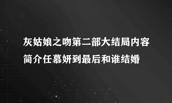 灰姑娘之吻第二部大结局内容简介任慕妍到最后和谁结婚