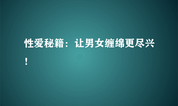 性爱秘籍：让男女缠绵更尽兴！