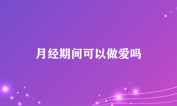 月经期间可以做爱吗