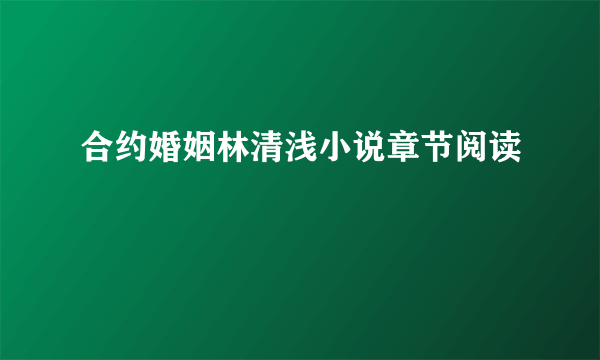 合约婚姻林清浅小说章节阅读