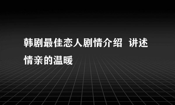 韩剧最佳恋人剧情介绍  讲述情亲的温暖