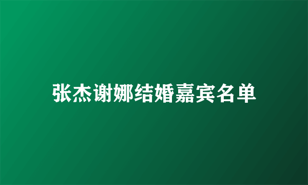 张杰谢娜结婚嘉宾名单