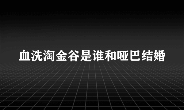 血洗淘金谷是谁和哑巴结婚