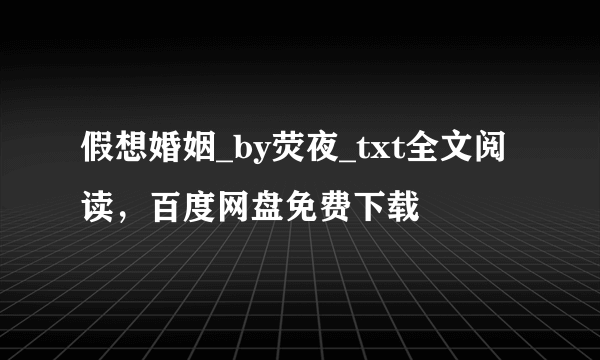 假想婚姻_by荧夜_txt全文阅读，百度网盘免费下载