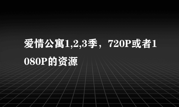 爱情公寓1,2,3季，720P或者1080P的资源