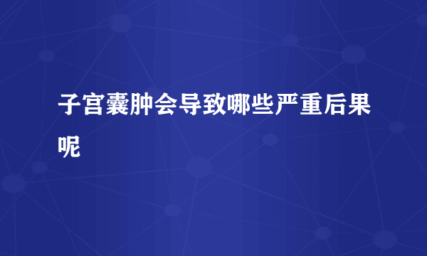 子宫囊肿会导致哪些严重后果呢