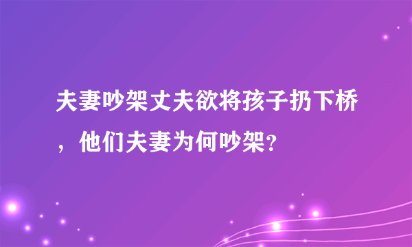 夫妻吵架丈夫欲将孩子扔下桥，他们夫妻为何吵架？