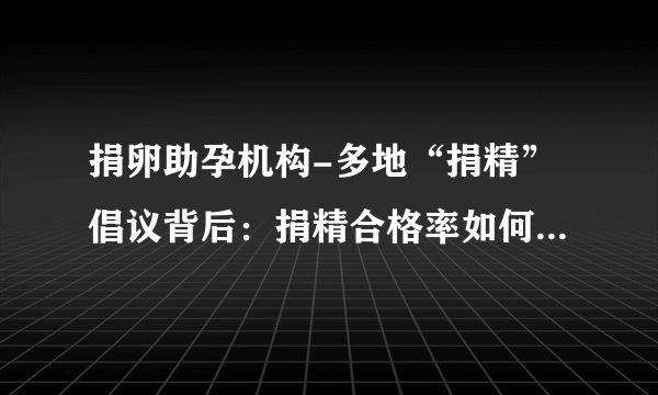 捐卵助孕机构-多地“捐精”倡议背后：捐精合格率如何？ 近亲结婚对后代有什么隐藏优势吗？