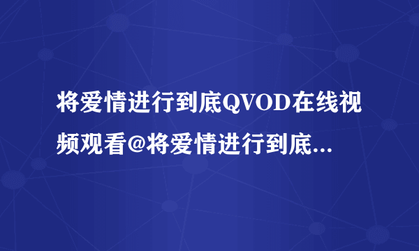 将爱情进行到底QVOD在线视频观看@将爱情进行到底电影高清下载