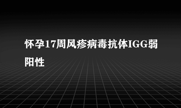 怀孕17周风疹病毒抗体IGG弱阳性