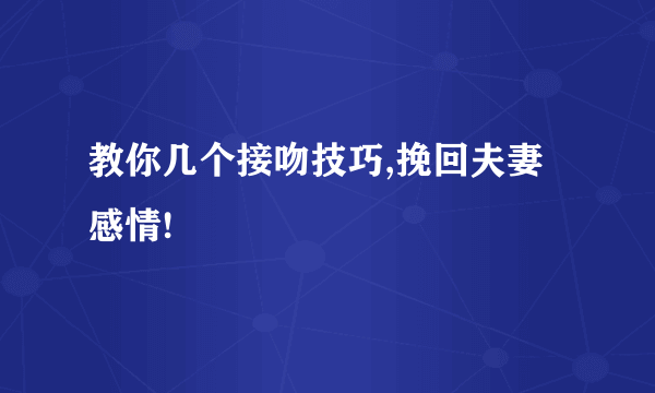 教你几个接吻技巧,挽回夫妻感情!