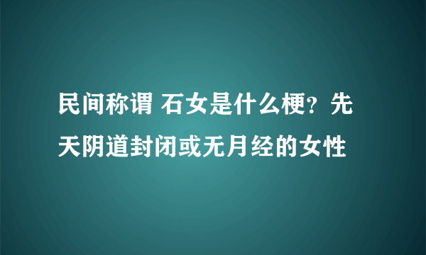 民间称谓 石女是什么梗？先天阴道封闭或无月经的女性