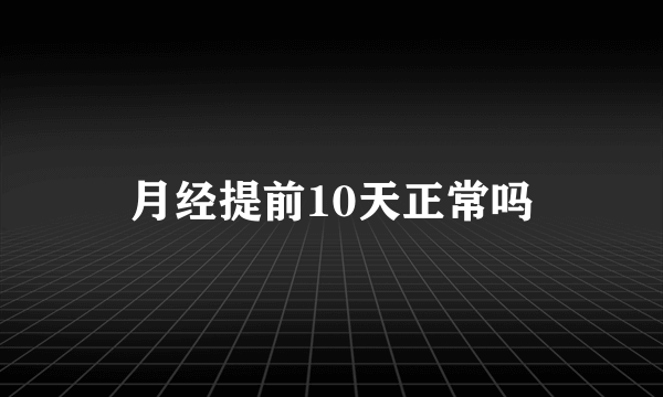 月经提前10天正常吗