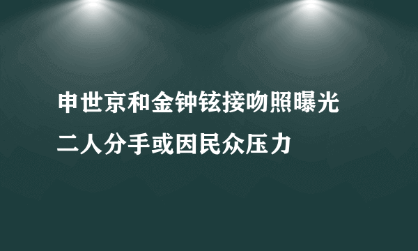 申世京和金钟铉接吻照曝光 二人分手或因民众压力