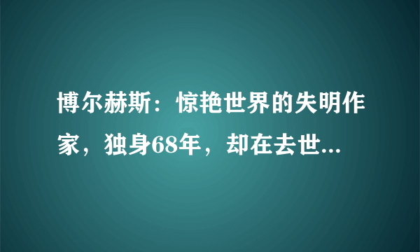 博尔赫斯：惊艳世界的失明作家，独身68年，却在去世前2个月结婚