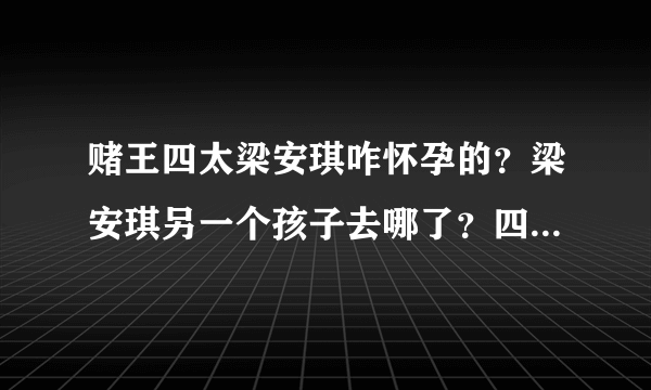 赌王四太梁安琪咋怀孕的？梁安琪另一个孩子去哪了？四姨太梁安琪简介