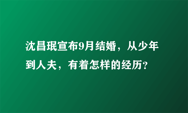 沈昌珉宣布9月结婚，从少年到人夫，有着怎样的经历？