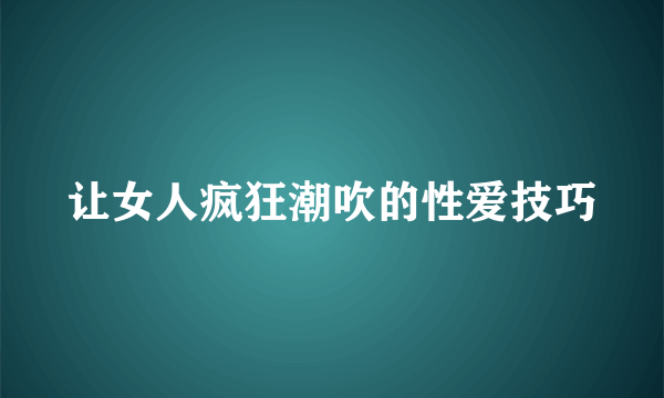 让女人疯狂潮吹的性爱技巧