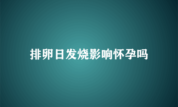 排卵日发烧影响怀孕吗