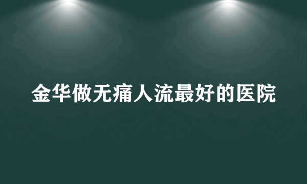 金华做无痛人流最好的医院