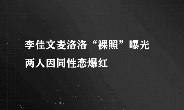 李佳文麦洛洛“裸照”曝光 两人因同性恋爆红