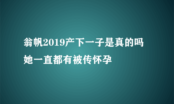 翁帆2019产下一子是真的吗 她一直都有被传怀孕