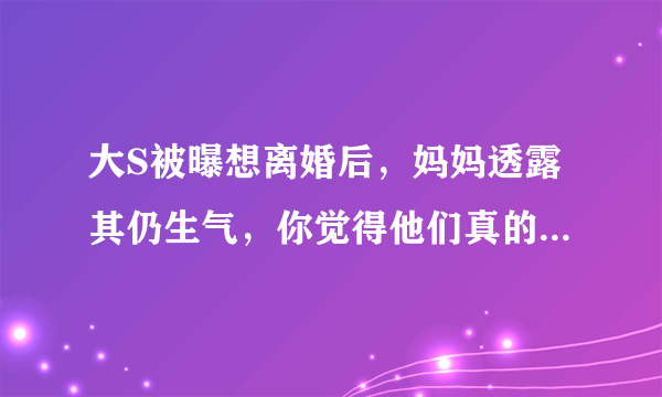 大S被曝想离婚后，妈妈透露其仍生气，你觉得他们真的会离婚吗？